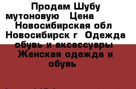 Продам Шубу мутоновую › Цена ­ 7 000 - Новосибирская обл., Новосибирск г. Одежда, обувь и аксессуары » Женская одежда и обувь   